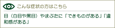 目（白目や黒目）やまぶたに「できものがある」「違和感がある」