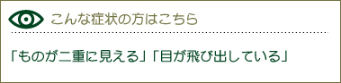 「ものが二重に見える」「目が飛び出している」